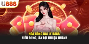Hoa hồng đại lý U888: Hiểu đúng, lấy lợi nhuận nhanh