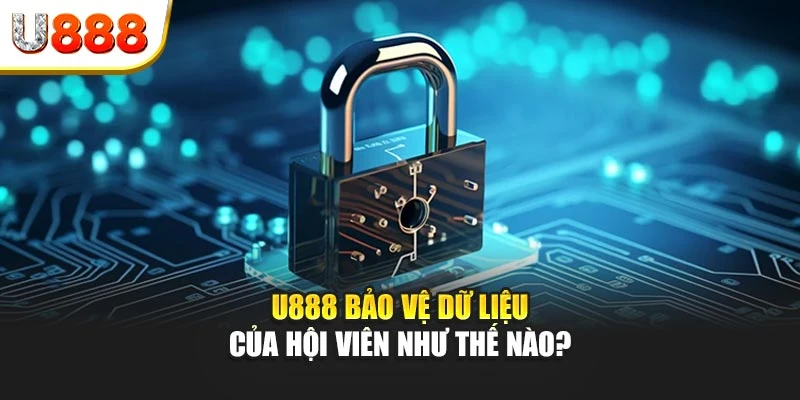 U888 bảo vệ dữ liệu của hội viên như thế nào